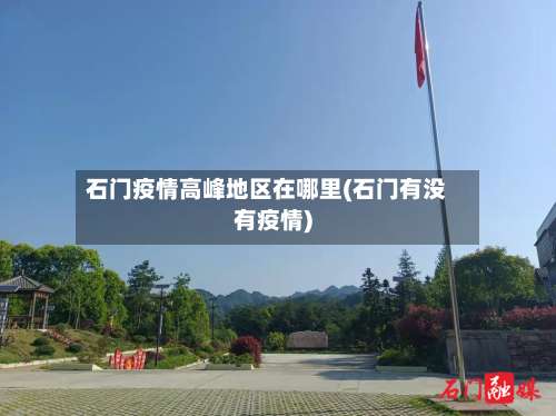 石门疫情高峰地区在哪里(石门有没有疫情)-第2张图片