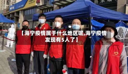 【海宁疫情属于什么地区呢,海宁疫情发现有5人了】-第1张图片