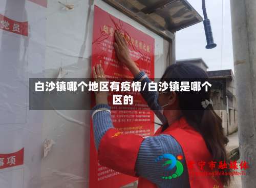 白沙镇哪个地区有疫情/白沙镇是哪个区的-第1张图片