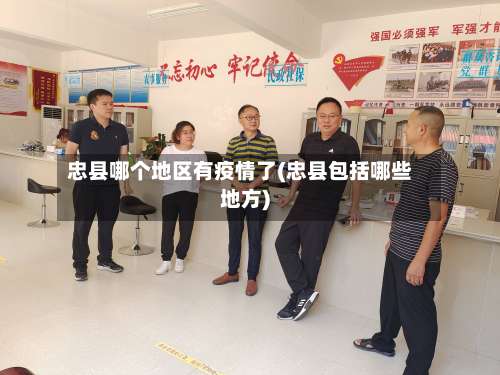 忠县哪个地区有疫情了(忠县包括哪些地方)-第2张图片