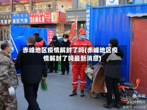 赤峰地区疫情解封了吗(赤峰地区疫情解封了吗最新消息)-第2张图片