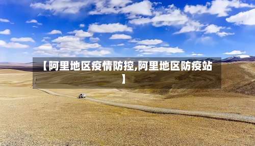 【阿里地区疫情防控,阿里地区防疫站】-第2张图片
