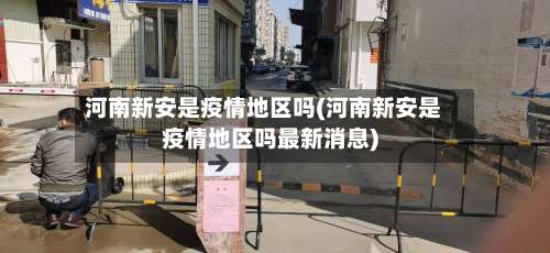 河南新安是疫情地区吗(河南新安是疫情地区吗最新消息)-第2张图片