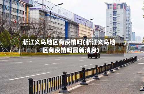 浙江义乌地区有疫情吗(浙江义乌地区有疫情吗最新消息)-第2张图片