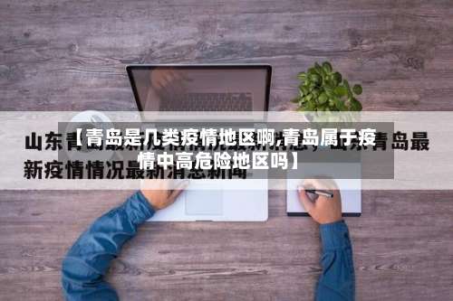 【青岛是几类疫情地区啊,青岛属于疫情中高危险地区吗】-第2张图片