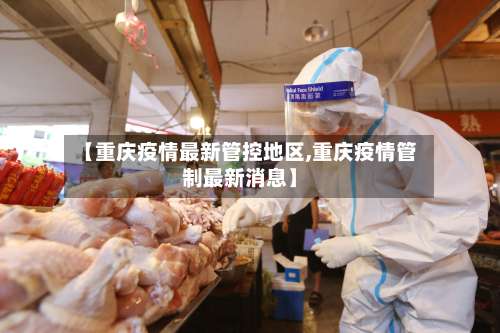 【重庆疫情最新管控地区,重庆疫情管制最新消息】-第2张图片