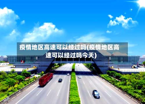 疫情地区高速可以经过吗(疫情地区高速可以经过吗今天)-第1张图片