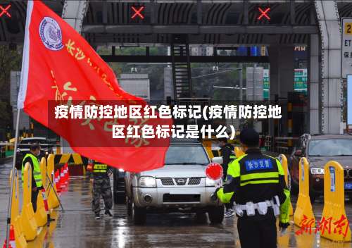 疫情防控地区红色标记(疫情防控地区红色标记是什么)-第1张图片