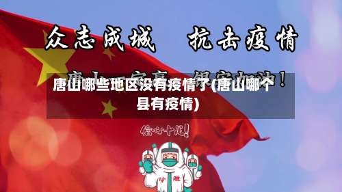 唐山哪些地区没有疫情了(唐山哪个县有疫情)-第2张图片