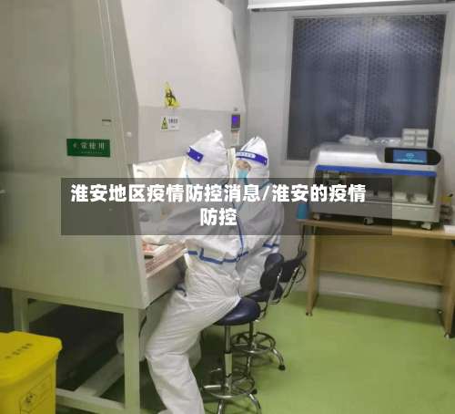 淮安地区疫情防控消息/淮安的疫情防控-第2张图片
