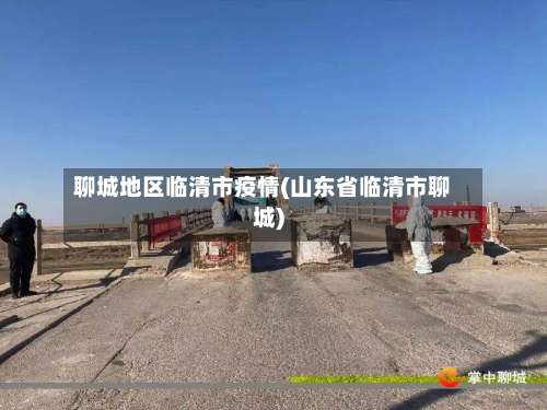 聊城地区临清市疫情(山东省临清市聊城)-第1张图片