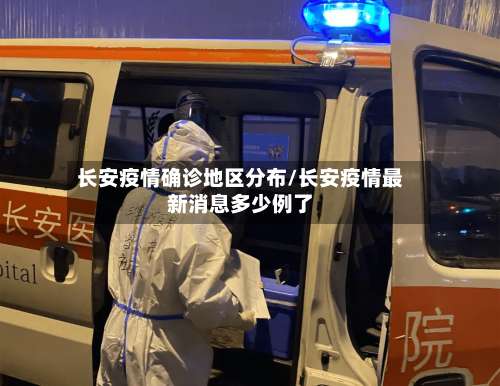 长安疫情确诊地区分布/长安疫情最新消息多少例了-第3张图片