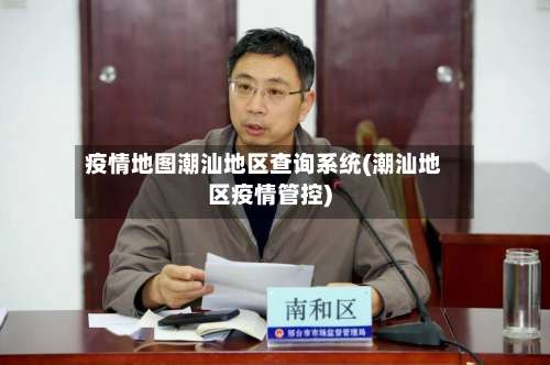 疫情地图潮汕地区查询系统(潮汕地区疫情管控)-第1张图片