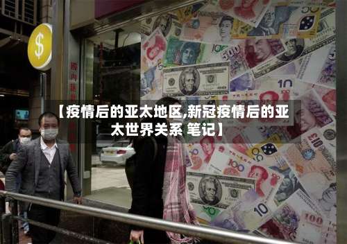 【疫情后的亚太地区,新冠疫情后的亚太世界关系 笔记】-第1张图片