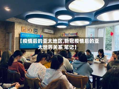 【疫情后的亚太地区,新冠疫情后的亚太世界关系 笔记】-第2张图片