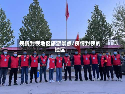 疫情封锁地区旅游景点/疫情封锁的地区-第1张图片