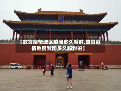 【故宫疫情地区封闭多久解封,故宫疫情地区封闭多久解封的】-第3张图片