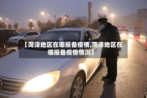 【菏泽地区在哪报备疫情,菏泽地区在哪报备疫情情况】-第1张图片