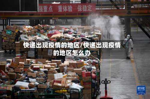 快递出现疫情的地区/快递出现疫情的地区怎么办-第1张图片