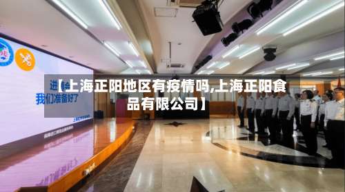 【上海正阳地区有疫情吗,上海正阳食品有限公司】-第2张图片