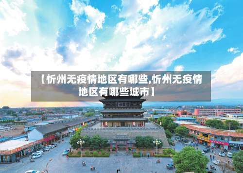【忻州无疫情地区有哪些,忻州无疫情地区有哪些城市】-第1张图片