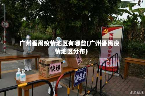 广州番禺疫情地区有哪些(广州番禺疫情地区分布)-第2张图片