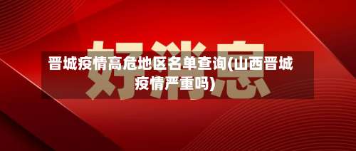 晋城疫情高危地区名单查询(山西晋城疫情严重吗)-第2张图片