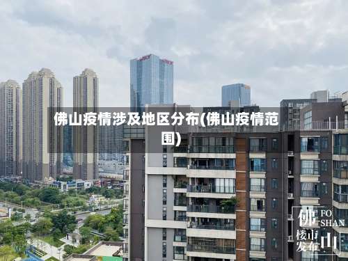 佛山疫情涉及地区分布(佛山疫情范围)-第3张图片
